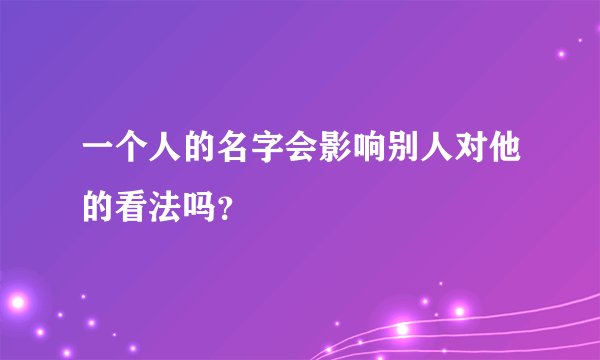 一个人的名字会影响别人对他的看法吗？