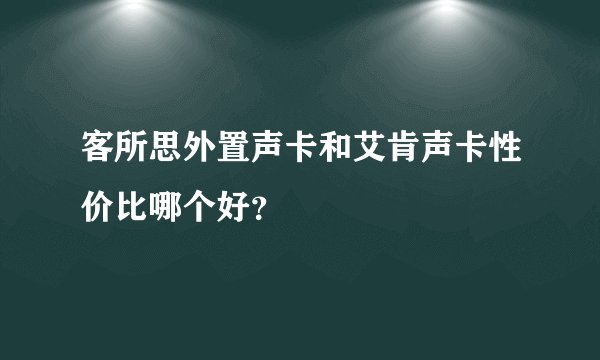 客所思外置声卡和艾肯声卡性价比哪个好？