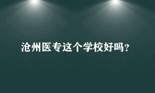 沧州医专这个学校好吗？