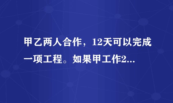 甲乙两人合作，12天可以完成一项工程。如果甲工作2天，乙工作三天，可完成全工程的五分之一，求乙单独完成？