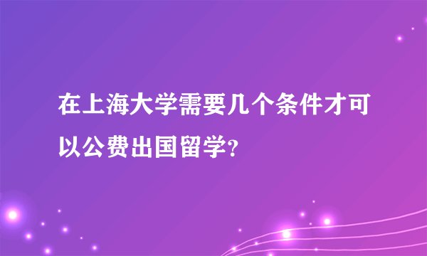 在上海大学需要几个条件才可以公费出国留学？