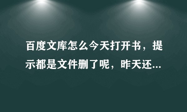 百度文库怎么今天打开书，提示都是文件删了呢，昨天还是正常的啊？？？