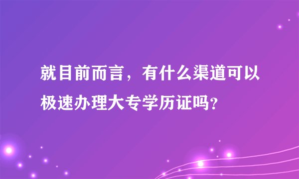 就目前而言，有什么渠道可以极速办理大专学历证吗？