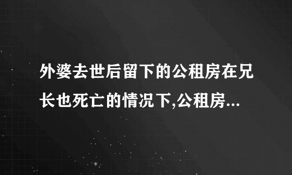 外婆去世后留下的公租房在兄长也死亡的情况下,公租房户口里的嫂子和兄弟如何继承使用权，户主应该确定