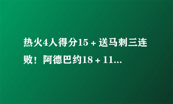 热火4人得分15＋送马刺三连败！阿德巴约18＋11希罗24分