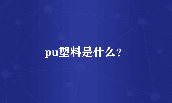 pu塑料是什么？