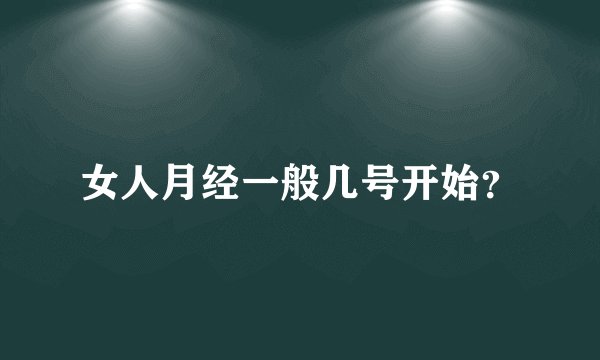 女人月经一般几号开始？