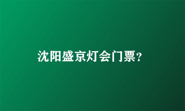 沈阳盛京灯会门票？