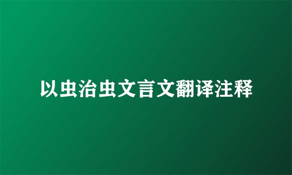 以虫治虫文言文翻译注释