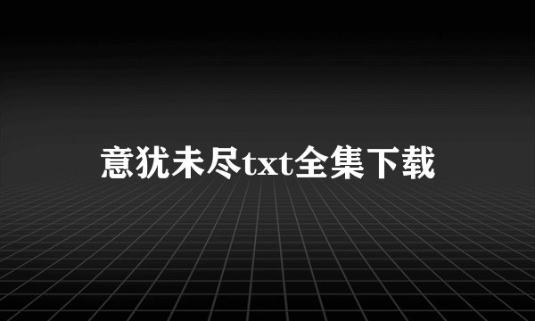 意犹未尽txt全集下载