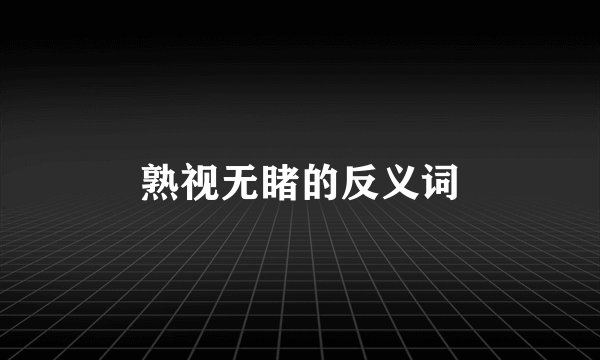 熟视无睹的反义词