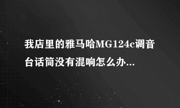 我店里的雅马哈MG124c调音台话筒没有混响怎么办求大神？