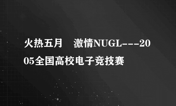 火热五月　激情NUGL---2005全国高校电子竞技赛