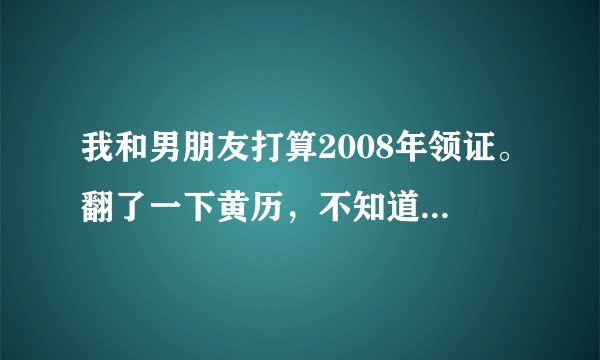 我和男朋友打算2008年领证。翻了一下黄历，不知道对应那个名词。