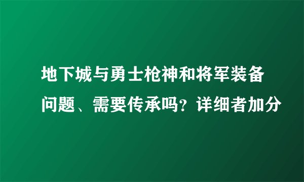地下城与勇士枪神和将军装备问题、需要传承吗？详细者加分