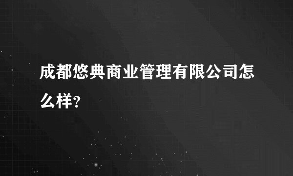 成都悠典商业管理有限公司怎么样？