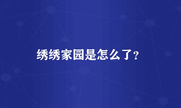 绣绣家园是怎么了？