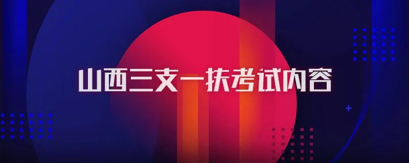 山西三支一扶考试内容