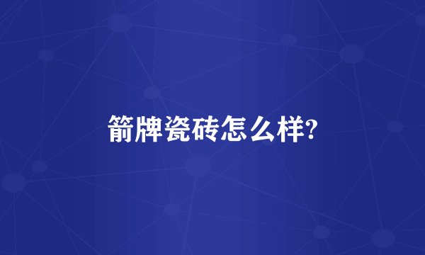 箭牌瓷砖怎么样?