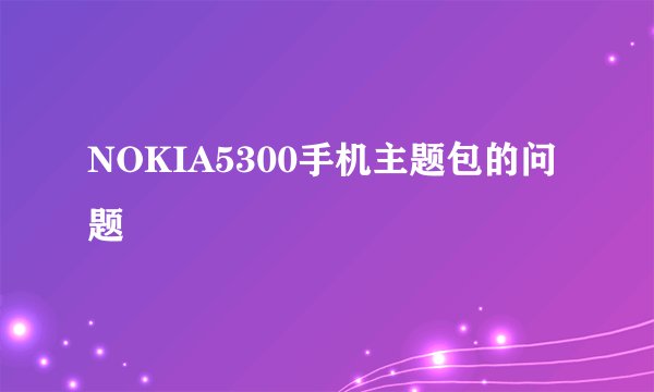 NOKIA5300手机主题包的问题