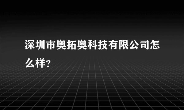 深圳市奥拓奥科技有限公司怎么样？