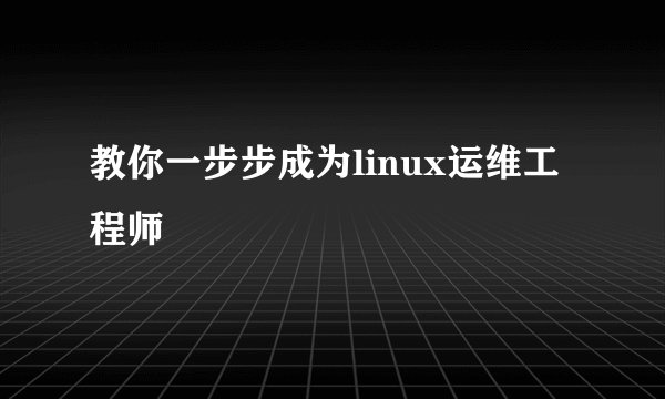 教你一步步成为linux运维工程师