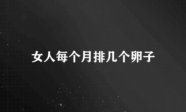 女人每个月排几个卵子