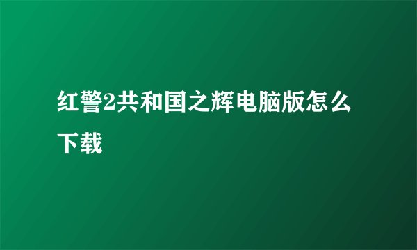 红警2共和国之辉电脑版怎么下载