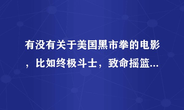 有没有关于美国黑市拳的电影，比如终极斗士，致命摇篮之类的？