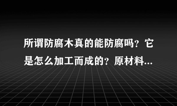 所谓防腐木真的能防腐吗？它是怎么加工而成的？原材料是什么树？