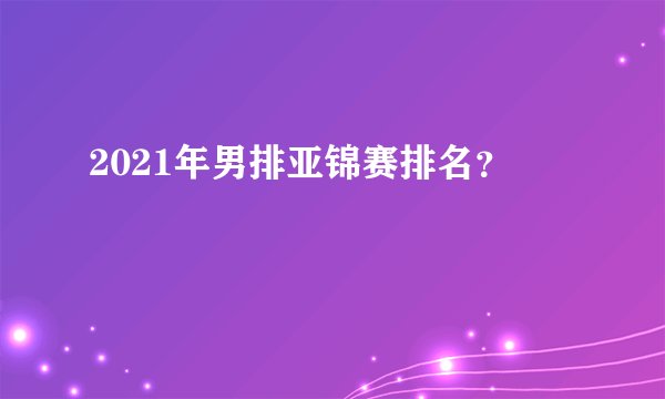 2021年男排亚锦赛排名？