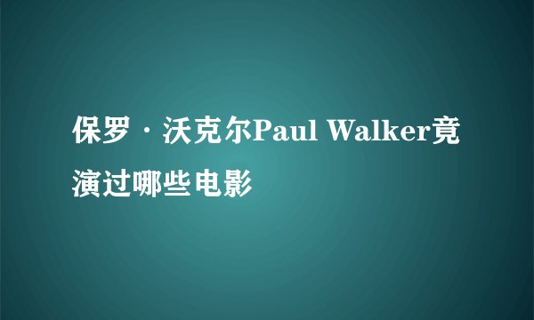 保罗·沃克尔Paul Walker竟演过哪些电影
