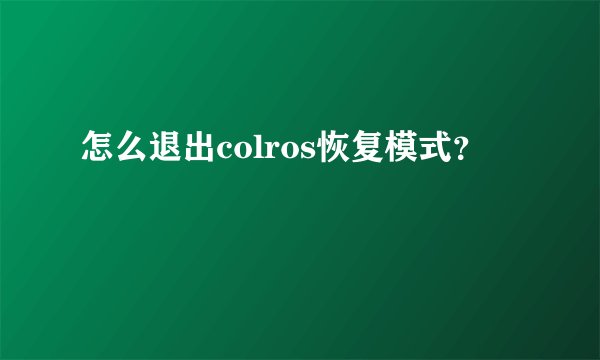 怎么退出colros恢复模式？