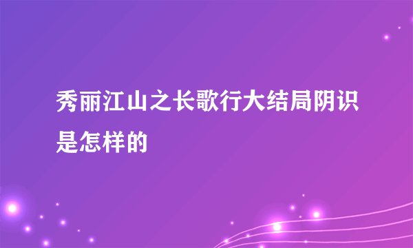 秀丽江山之长歌行大结局阴识是怎样的