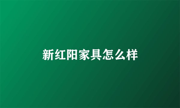 新红阳家具怎么样