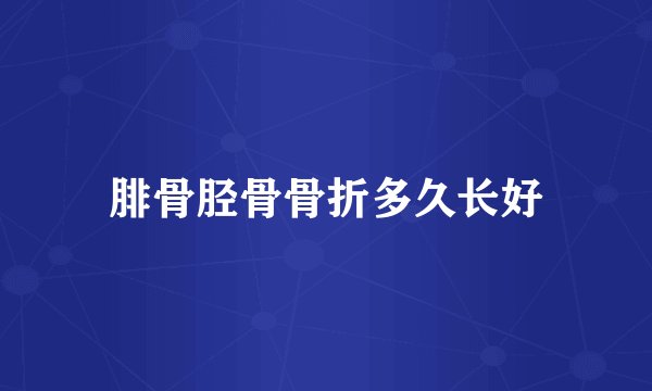 腓骨胫骨骨折多久长好