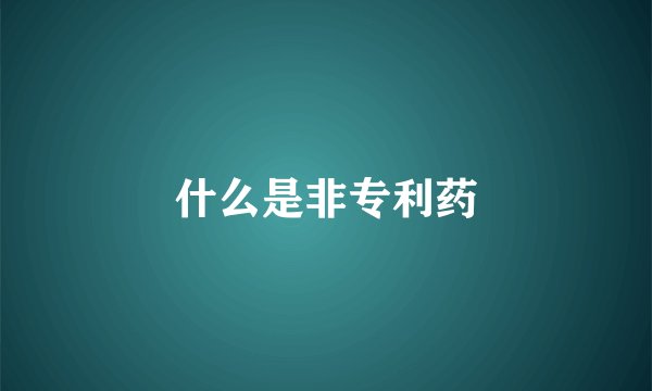 什么是非专利药