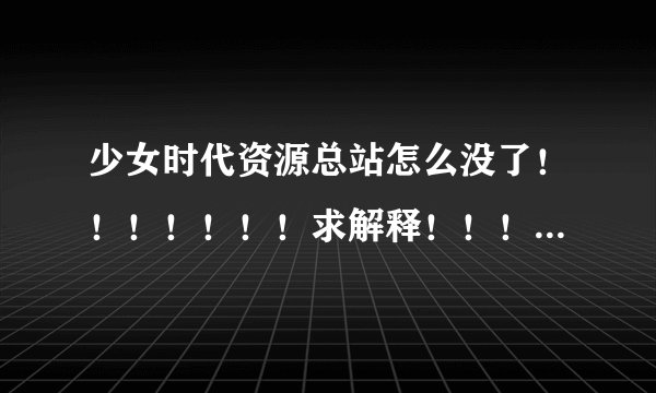 少女时代资源总站怎么没了！！！！！！！求解释！！！！！！！！！