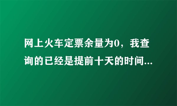网上火车定票余量为0，我查询的已经是提前十天的时间了，为什么是0？