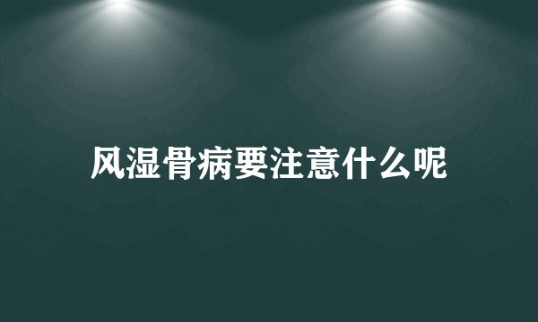 风湿骨病要注意什么呢
