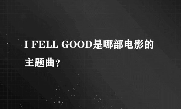 I FELL GOOD是哪部电影的主题曲？