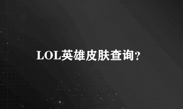 LOL英雄皮肤查询？