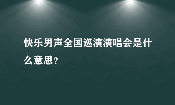 快乐男声全国巡演演唱会是什么意思？