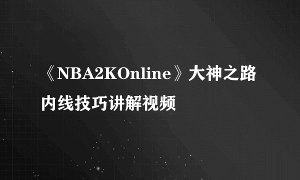 《NBA2KOnline》大神之路内线技巧讲解视频
