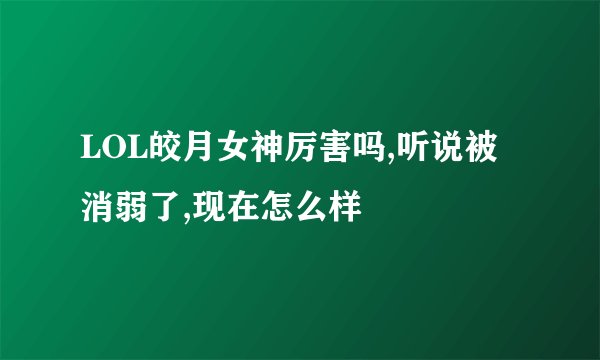 LOL皎月女神厉害吗,听说被消弱了,现在怎么样