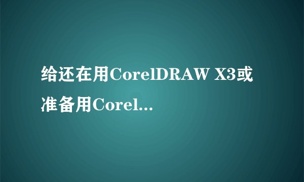 给还在用CorelDRAW X3或准备用CorelDRAW X3的朋友一个忠告