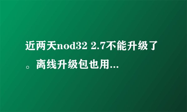 近两天nod32 2.7不能升级了。离线升级包也用不了。手动升级时提示“您的nod32版本是最新的不需要再更新”