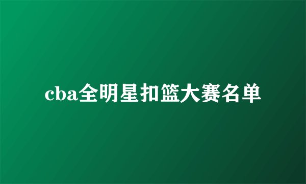 cba全明星扣篮大赛名单