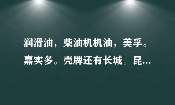 润滑油，柴油机机油，美孚。嘉实多。壳牌还有长城。昆仑。这些机油哪种好还是都差不多