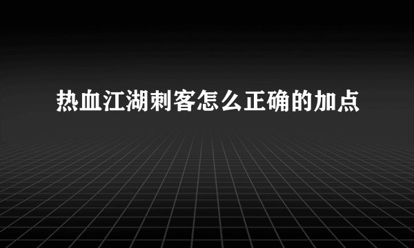 热血江湖刺客怎么正确的加点